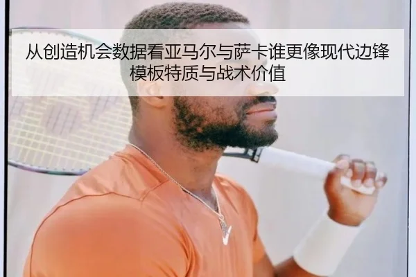 从创造机会数据看亚马尔与萨卡谁更像现代边锋模板特质与战术价值