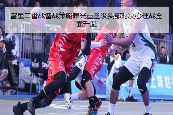 富里二番战备战策略曝光重量级头部对决心理战全面升温 - FIFA Worldcup
